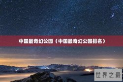 中国最奇幻公园（中国最奇幻公园排名）