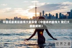 中国是最美丽最伟大最安全（中国真的最伟大 我们大家都爱她）