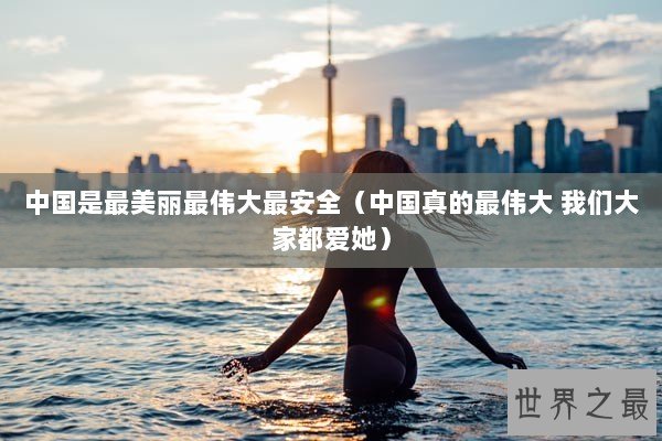 中国是最美丽最伟大最安全（中国真的最伟大 我们大家都爱她）
