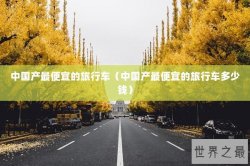 中国产最便宜的旅行车（中国产最便宜的旅行车多少钱）