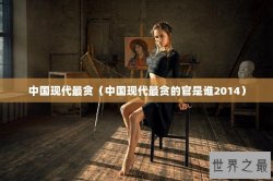 中国现代最贪（中国现代最贪的官是谁2014）