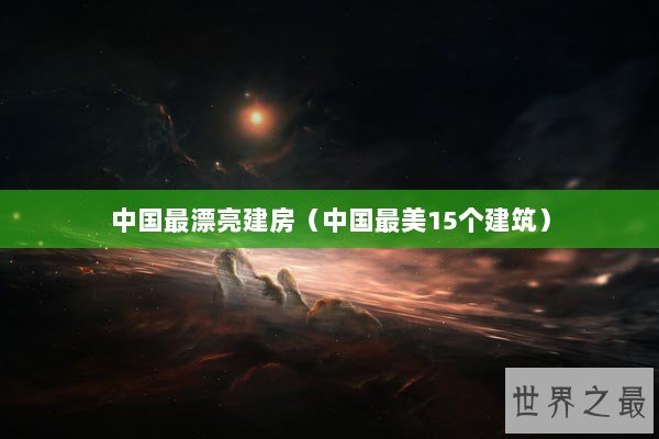 中国最漂亮建房(中国最美15个建筑) 中国最漂亮建房(中国最美15个建筑)
