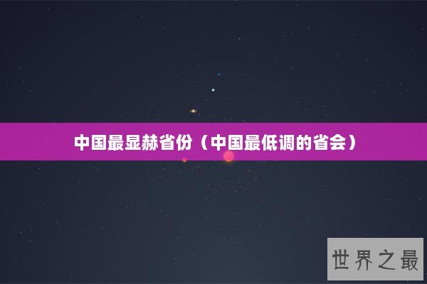 中国最显赫省份（中国最低调的省会）