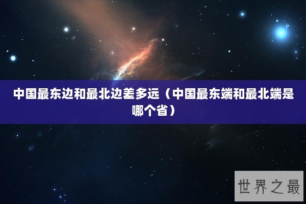 中国最东边和最北边差多远（中国最东端和最北端是哪个省）