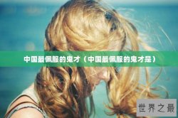 中国最佩服的鬼才（中国最佩服的鬼才是）
