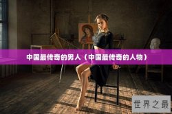中国最传奇的男人（中国最传奇的人物）