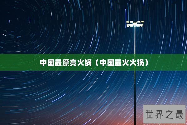 中国最漂亮火锅（中国最火火锅）