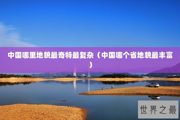 中国哪里地貌最奇特最复杂（中国哪个省地貌最丰富）