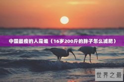 中国最瘦的人是谁（16岁200斤的胖子怎么减肥）