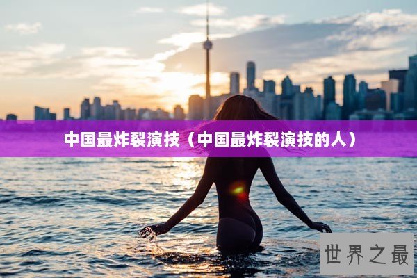 中国最炸裂演技（中国最炸裂演技的人）
