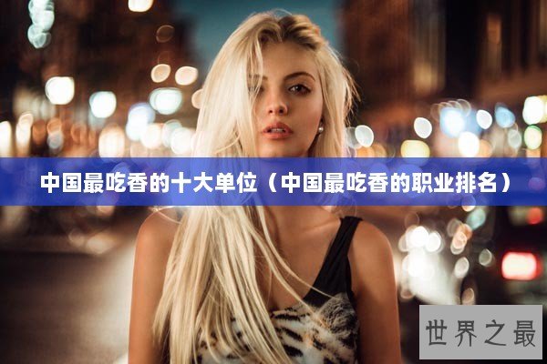 中国最吃香的十大单位（中国最吃香的职业排名）