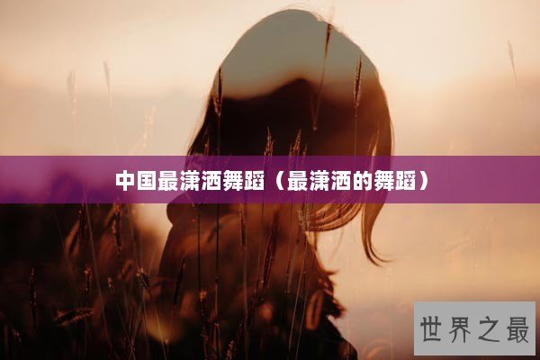 中国最潇洒舞蹈（最潇洒的舞蹈）