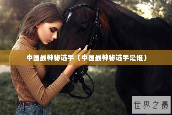 中国最神秘选手（中国最神秘选手是谁）