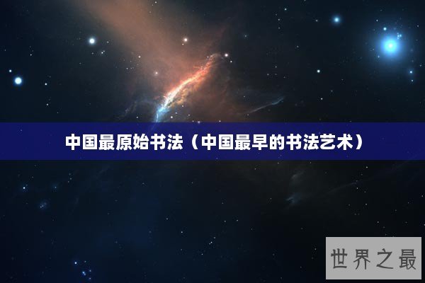 中国最原始书法（中国最早的书法艺术）
