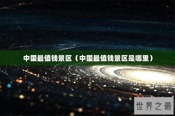 中国最值钱景区（中国最值钱景区是哪里）