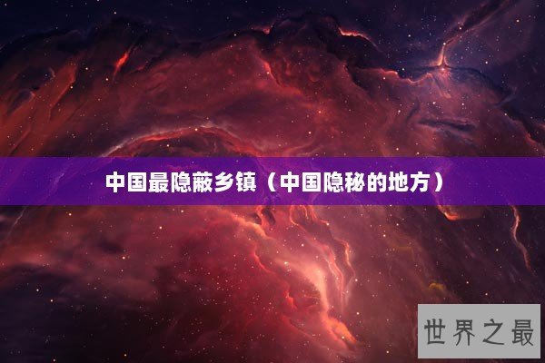 中国最隐蔽乡镇（中国隐秘的地方）
