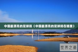 中国最漂亮的足球场（中国最漂亮的足球场在哪里）
