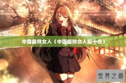 中国最帅女人（中国最帅女人前十名）