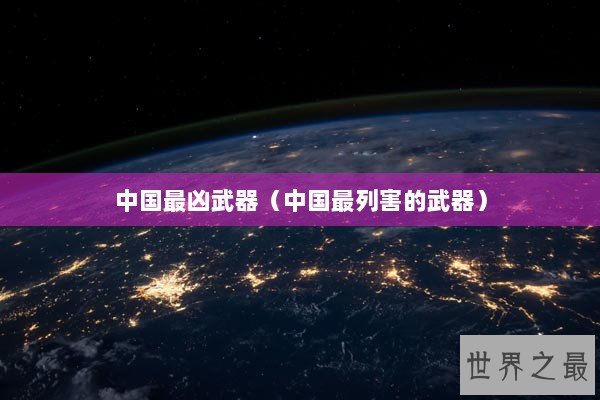 中国最凶武器（中国最列害的武器）