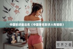 中国影评最出名（中国著名影评人有哪些）