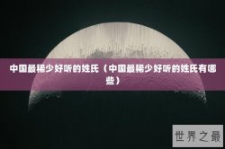 中国最稀少好听的姓氏（中国最稀少好听的姓氏有哪些）