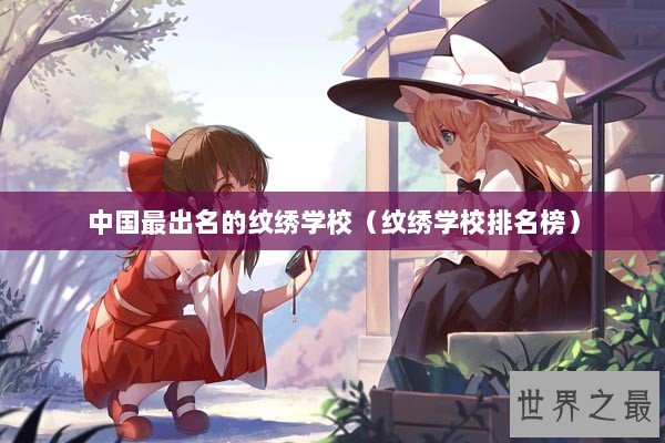 中国最出名的纹绣学校（纹绣学校排名榜）