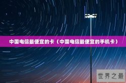 中国电信最便宜的卡（中国电信最便宜的手机卡）