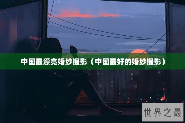 中国最漂亮婚纱摄影（中国最好的婚纱摄影）