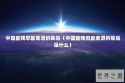 中国最残忍最离谱的菜品（中国最残忍最离谱的菜品是什么）