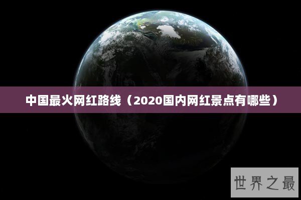 中国最火网红路线（2020国内网红景点有哪些）