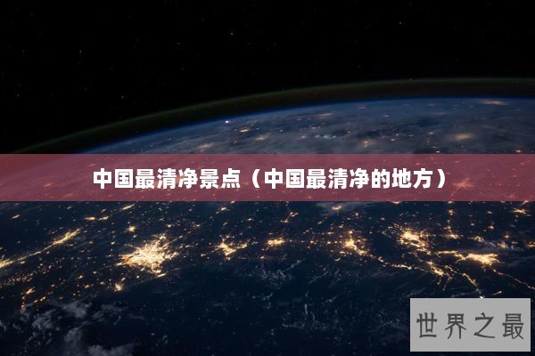 中国最清净景点(中国最清净的地方) 中国最清净景点(中国最清净的地方)