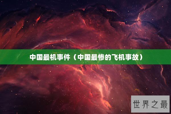 中国最机事件(中国最惨的飞机事故) 中国最机事件(中国最惨的飞机事故)