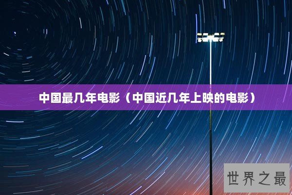 中国最几年电影（中国近几年上映的电影）