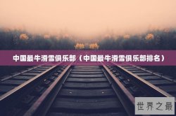 中国最牛滑雪俱乐部（中国最牛滑雪俱乐部排名）