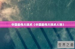 中国最伟大技术（中国最伟大技术人物）