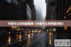 中国什么饮料最健康（中国什么饮料最好喝）