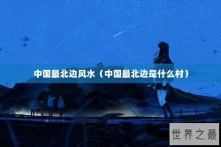 中国最北边风水（中国最北边是什么村）