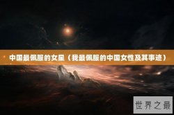 中国最佩服的女星（我最佩服的中国女性及其事迹）