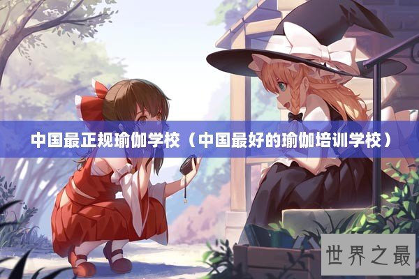 中国最正规瑜伽学校（中国最好的瑜伽培训学校）