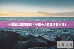中国最红反派演员（中国十大反派演员排行）