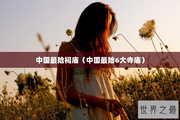 中国最险祠庙（中国最险6大寺庙）