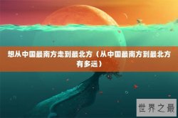 想从中国最南方走到最北方（从中国最南方到最北方有多远）