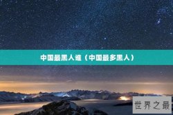 中国最黑人谁（中国最多黑人）