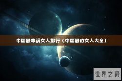 中国最丰满女人排行（中国最的女人大全）