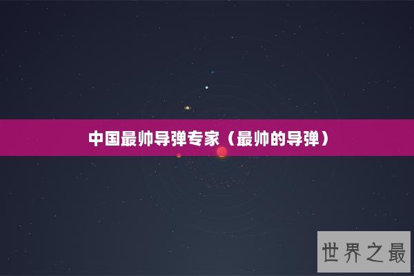 中国最帅导弹专家（最帅的导弹）