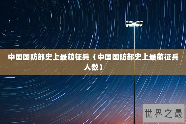 中国国防部史上最萌征兵(中国国防部史上最萌征兵人数) 中国国防部史上最萌征兵(中国国防部史上最萌征兵人数)
