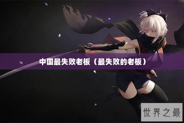 中国最失败老板（最失败的老板）