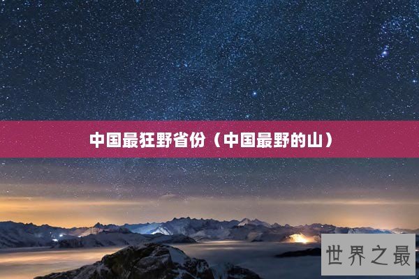中国最狂野省份（中国最野的山）