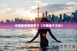 中国最哪里做帽子（中国帽子之乡）