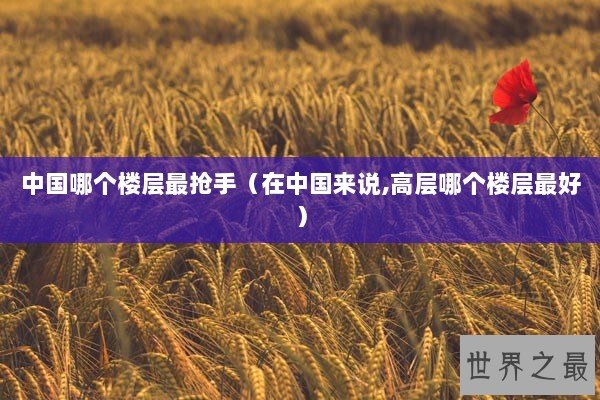 中国哪个楼层最抢手（在中国来说,高层哪个楼层最好）